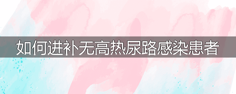 如何进补无高热尿路感染患者