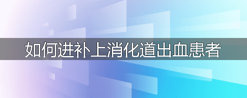 如何进补上消化道出血患者