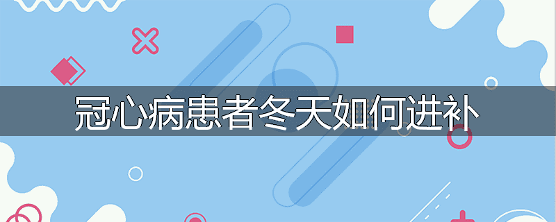 冠心病患者冬天如何进补