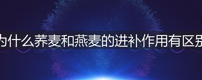 为什么荞麦和燕麦的进补作用有区别