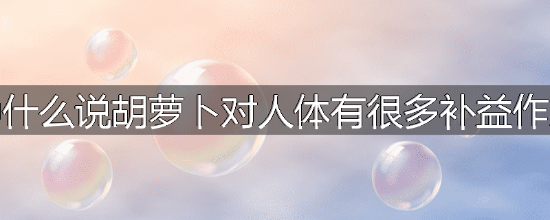 为什么说胡萝卜对人体有很多补益作用