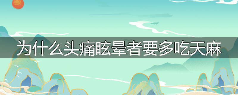 为什么头痛眩晕者要多吃天麻