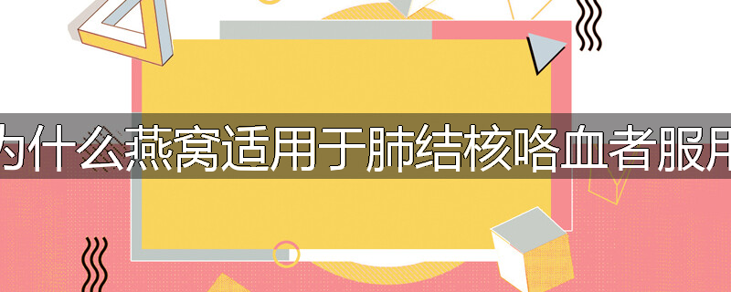 为什么燕窝适用于肺结核咯血者服用