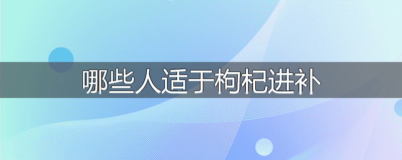 哪些人适于枸杞进补