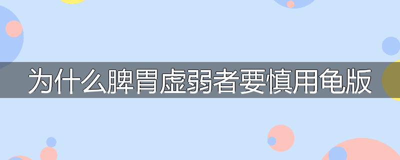 为什么脾胃虚弱者要慎用龟版