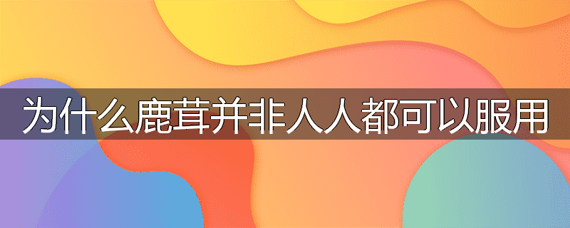 为什么鹿茸并非人人都可以服用