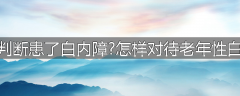 如何判断患了白内障?怎样对待老年性白内障