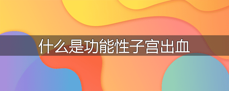 什么是功能性子宫出血