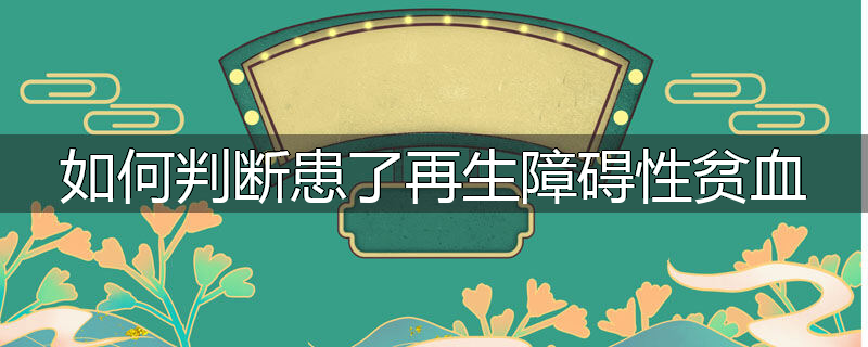 如何判断患了再生障碍性贫血