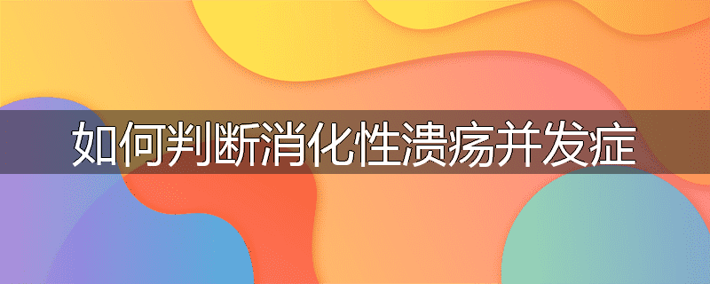 如何判断消化性溃疡并发症