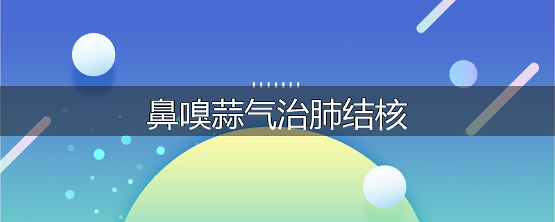 鼻嗅蒜气治肺结核