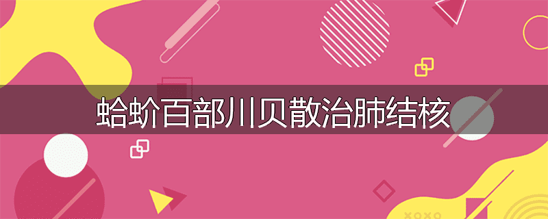蛤蚧百部川贝散治肺结核