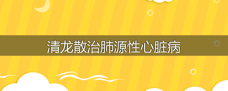 清龙散治肺源性心脏病