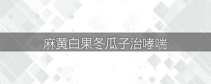 麻黄白果冬瓜子治哮喘