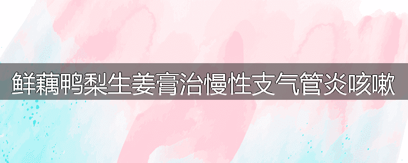 鲜藕鸭梨生姜膏治慢性支气管炎咳嗽