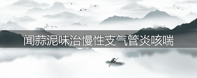 闻蒜泥味治慢性支气管炎咳喘