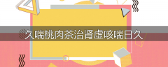 久喘桃肉茶治肾虚咳喘日久