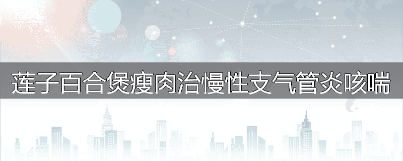 莲子百合煲瘦肉治慢性支气管炎咳喘