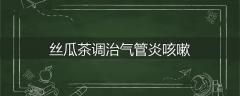 丝瓜茶调治气管炎咳嗽