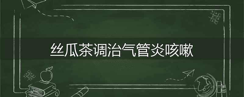丝瓜茶调治气管炎咳嗽