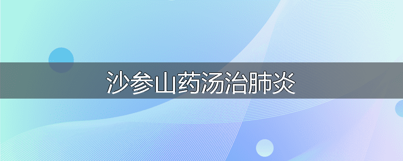 沙参山药汤治肺炎