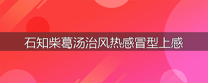 石知柴葛汤治风热感冒型上感