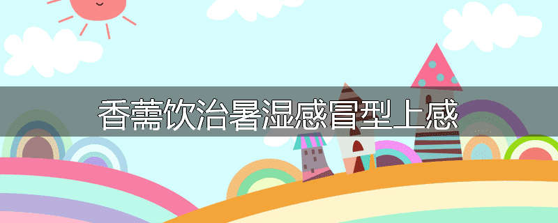 香薷饮治暑湿感冒型上感