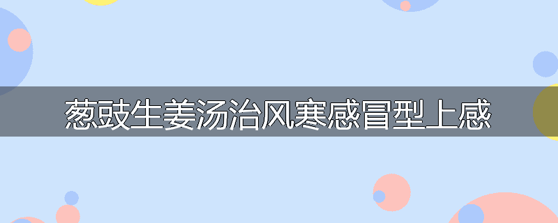 葱豉生姜汤治风寒感冒型上感