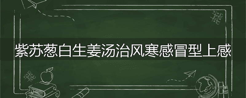 紫苏葱白生姜汤治风寒感冒型上感
