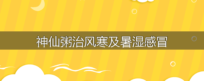 神仙粥治风寒及暑湿感冒