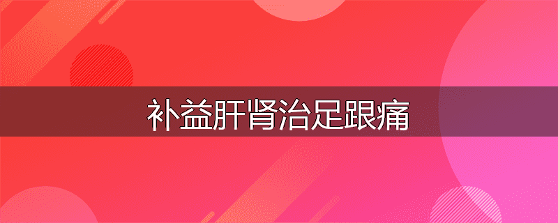 补益肝肾治足跟痛