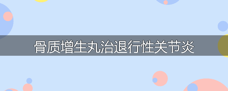 骨质增生丸治退行性关节炎