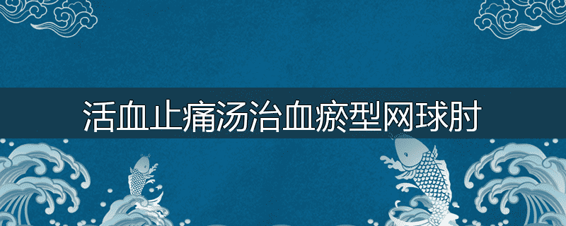 活血止痛汤治血瘀型网球肘