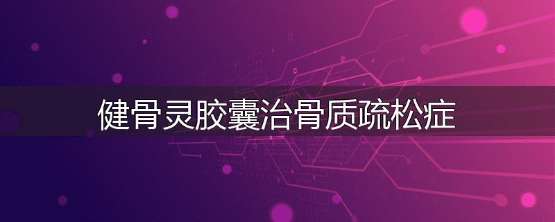 健骨灵胶囊治骨质疏松症