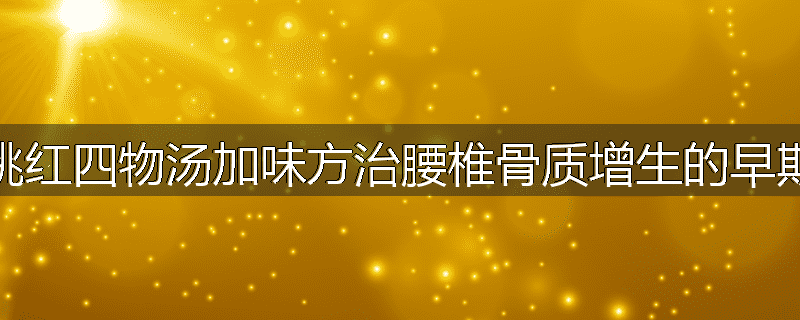 桃红四物汤加味方治腰椎骨质增生的早期