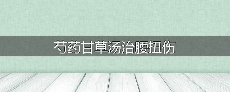 芍药甘草汤治腰扭伤