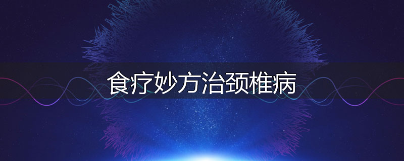 食疗妙方治颈椎病