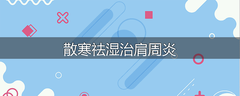 散寒祛湿治肩周炎