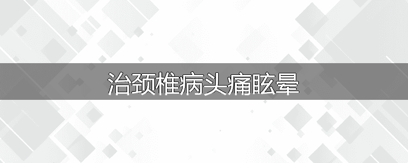 治颈椎病头痛眩晕