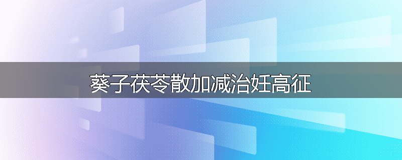 葵子茯苓散加减治妊高征
