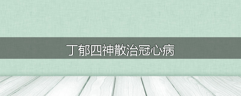 丁郁四神散治冠心病