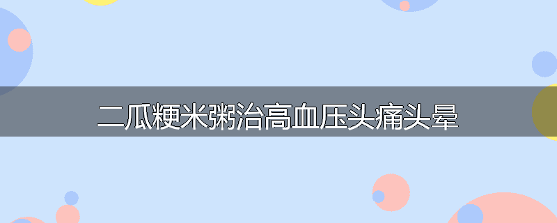 二瓜粳米粥治高血压头痛头晕