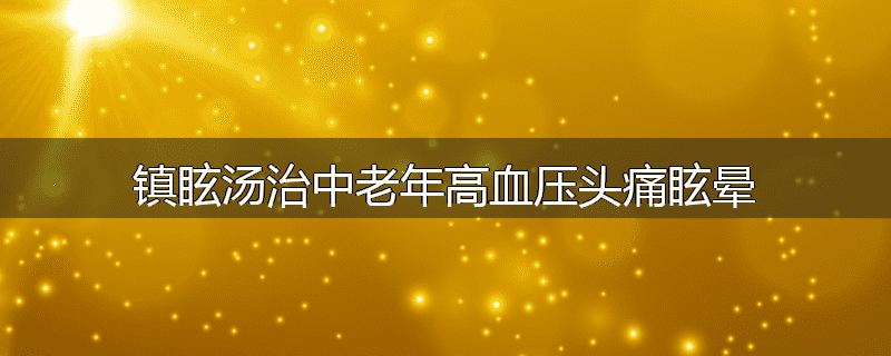 镇眩汤治中老年高血压头痛眩晕