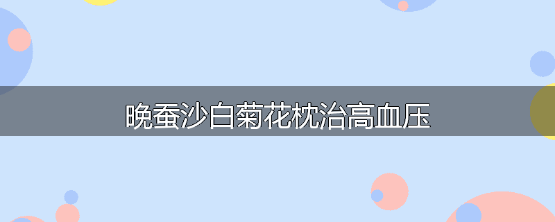 晚蚕沙白菊花枕治高血压