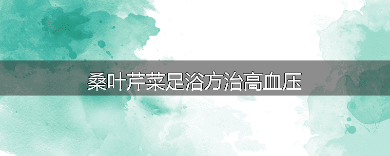 桑叶芹菜足浴方治高血压