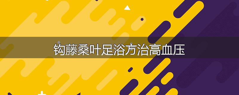 钩藤桑叶足浴方治高血压
