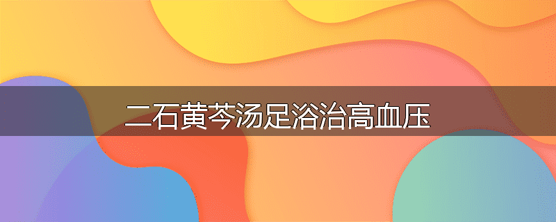 二石黄芩汤足浴治高血压