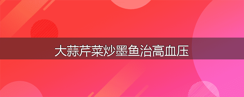 大蒜芹菜炒墨鱼治高血压
