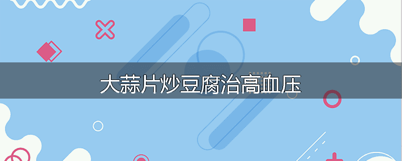 大蒜片炒豆腐治高血压