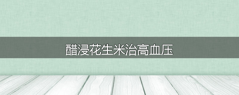 醋浸花生米治高血压